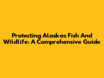 Protecting Alaska's Fish And Wildlife: A Comprehensive Guide