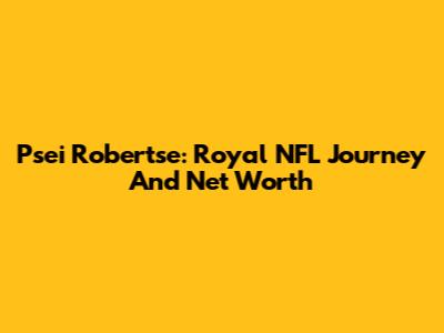 Psei Robertse: Royal NFL Journey And Net Worth
