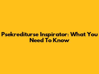 Psekrediturse Inspirator: What You Need To Know