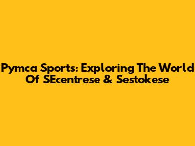 Pymca Sports: Exploring The World Of SEcentrese & Sestokese