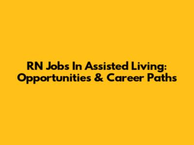 RN Jobs In Assisted Living: Opportunities & Career Paths