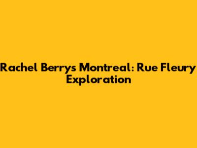 Rachel Berry's Montreal: Rue Fleury Exploration
