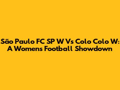 São Paulo FC SP W Vs Colo Colo W: A Women's Football Showdown