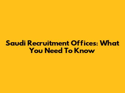 Saudi Recruitment Offices: What You Need To Know