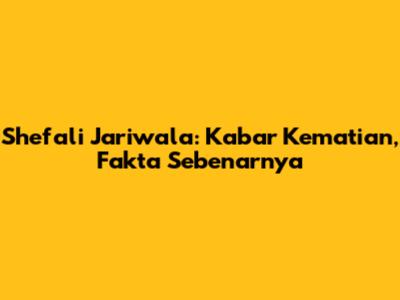 Shefali Jariwala: Kabar Kematian, Fakta Sebenarnya