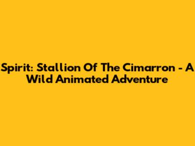 Spirit: Stallion Of The Cimarron - A Wild Animated Adventure