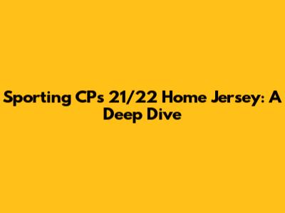 Sporting CP's 21/22 Home Jersey: A Deep Dive