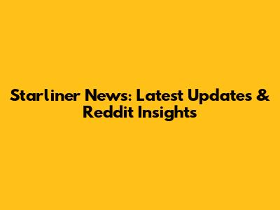 Starliner News: Latest Updates & Reddit Insights