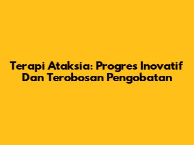 Terapi Ataksia: Progres Inovatif Dan Terobosan Pengobatan