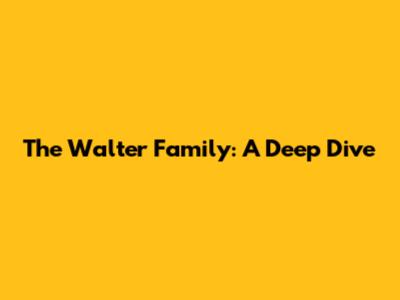 The Walter Family: A Deep Dive