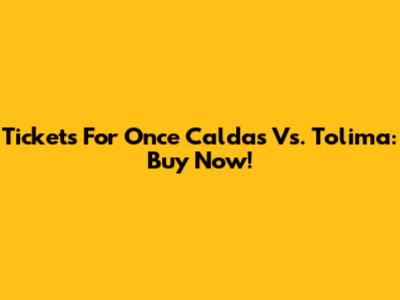 Tickets For Once Caldas Vs. Tolima: Buy Now!