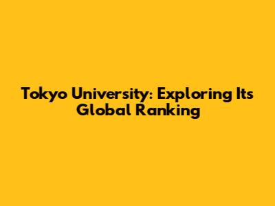 Tokyo University: Exploring Its Global Ranking