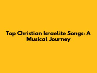 Top Christian Israelite Songs: A Musical Journey