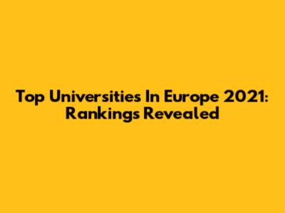 Top Universities In Europe 2021: Rankings Revealed