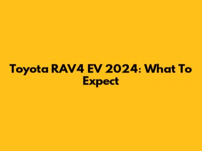 Toyota RAV4 EV 2024: What To Expect