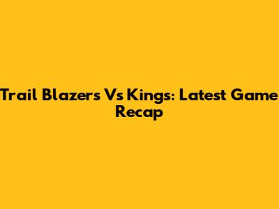 Trail Blazers Vs Kings: Latest Game Recap