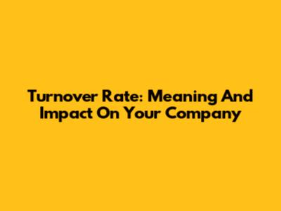 Turnover Rate: Meaning And Impact On Your Company