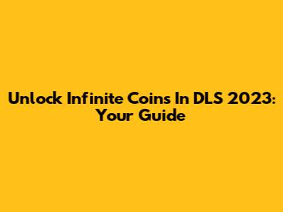 Unlock Infinite Coins In DLS 2023: Your Guide