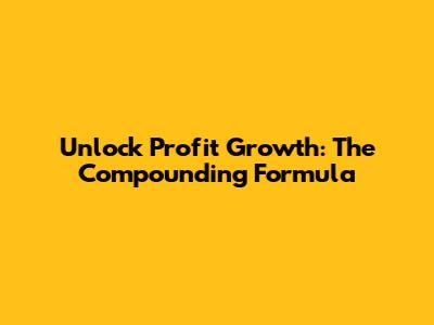 Unlock Profit Growth: The Compounding Formula