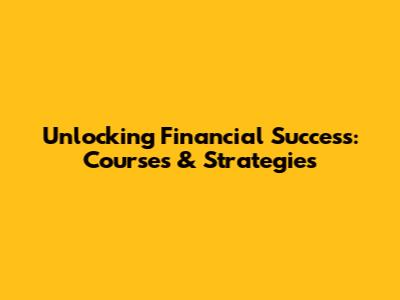 Unlocking Financial Success: Courses & Strategies