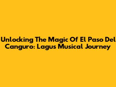 Unlocking The Magic Of El Paso Del Canguro: Lagu's Musical Journey