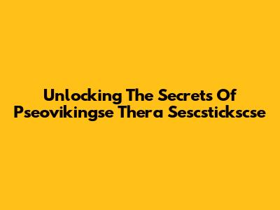 Unlocking The Secrets Of Pseovikingse Thera Sescstickscse
