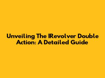 Unveiling The IRevolver Double Action: A Detailed Guide