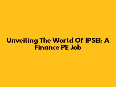 Unveiling The World Of IPSEI: A Finance PE Job
