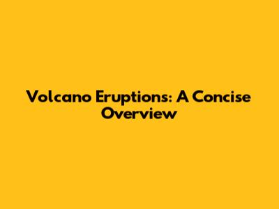 Volcano Eruptions: A Concise Overview