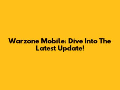 Warzone Mobile: Dive Into The Latest Update!