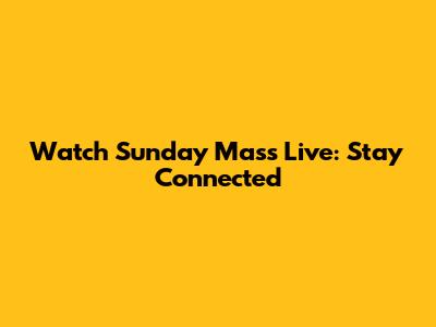 Watch Sunday Mass Live: Stay Connected