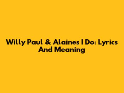 Willy Paul & Alaine's 'I Do': Lyrics And Meaning