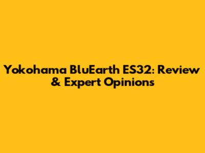 Yokohama BluEarth ES32: Review & Expert Opinions