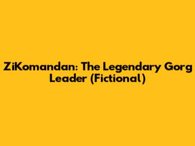 ZiKomandan: The Legendary Gorg Leader (Fictional)